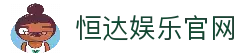 恒达娱乐-用心平台,注册畅享文化之梦!